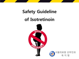 Safety Guideline
of Isotretinoin
I
서울의료원 산부인과
육 지 형
 