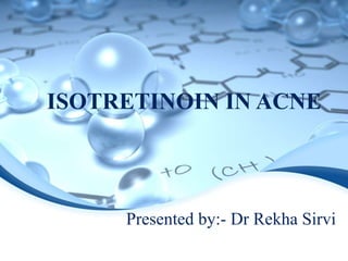 ISOTRETINOIN IN ACNE

Presented by:- Dr Rekha Sirvi

 