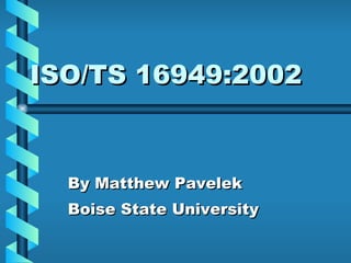 ISO/TS 16949:2002 By Matthew Pavelek Boise State University 