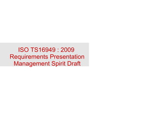 ISO TS16949 : 2009  Requirements Presentation Management Spirit Draft 