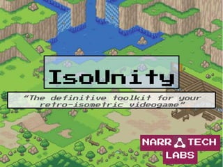 IsoUnity
“The definitive toolkit for your
retro-isometric videogame”
NARR TECH
LABS
 