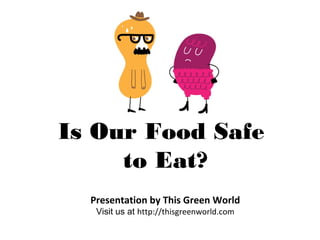 Is Our Food Safe
to Eat?
Presentation by This Green World
Visit us at http://thisgreenworld.com
 