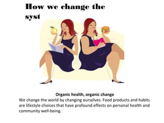 How we change the
system
Healthy Food = Positive Emotions
As we eat better, we feel energized and are able to share positi...