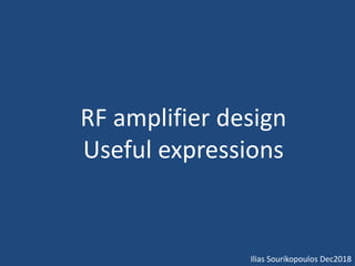 RF amplifier design
Useful expressions
Ilias Sourikopoulos Dec2018
 