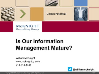 Copyright © 2022 McKnight Consulting Group, LLC All Rights Reserved Slide 1
Unlock Potential
William McKnight
www.mcknightcg.com
214-514-1444
Is Our Information
Management Mature?
@williammcknight
 