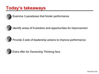 Today’s takeaways
 – Examine 3 paradoxes that hinder performance



 – Identify areas of frustration and opportunities for improvement



 – Provide 3 sets of leadership actions to improve performance



 – Extra offer for Ownership Thinking fans
 