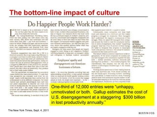 The bottom-line impact of culture




                                    One-third of 12,000 entries were “unhappy,
                                    unmotivated or both. Gallup estimates the cost of
                                    U.S. disengagement at a staggering $300 billion
                                    in lost productivity annually.”
The New York Times, Sept. 4, 2011
 