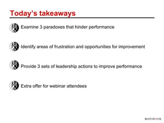 Today’s takeaways
 – Examine 3 paradoxes that hinder performance



 – Identify areas of frustration and opportunities for improvement



 – Provide 3 sets of leadership actions to improve performance



 – Extra offer for webinar attendees
 