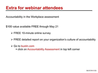 Extra for webinar attendees
Accountability in the Workplace assessment


$100 value available FREE through May 21

    FREE 10-minute online survey

    FREE detailed report on your organization’s culture of accountability

    Go to bustin.com
       click on Accountability Assessment in top left corner
 