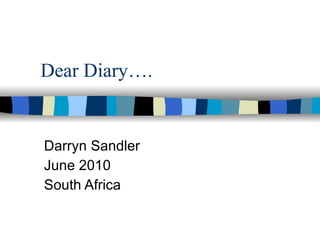 Dear Diary…. Darryn Sandler June 2010 South Africa 
