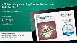 http://www.eidesign.nethttp://www.eidesign.net
Is Outsourcing eLearning Content Development
Right For You?
Part of Outsourcing Series
Presented by
www.eidesign.net
Author-Asha Pandey
Chief Learning Strategist, EI Design
apandey@eidesign.net
1
 