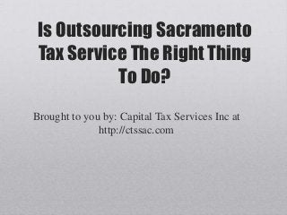 Is Outsourcing Sacramento
 Tax Service The Right Thing
           To Do?
Brought to you by: Capital Tax Services Inc at
              http://ctssac.com
 
