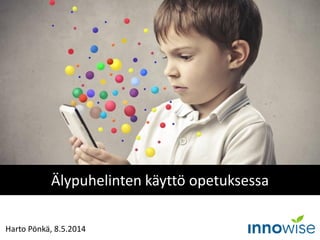 Harto Pönkä, 8.5.2014
Älypuhelinten käyttö opetuksessa
 