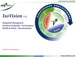 www.isovision.com
performance & productivity
IsoVision V12
Integrated Management
Solution for Quality - Environment -
Health & Safety - Documentation
Press F5 to see in Diaporama
 