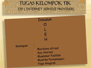 TUGAS KELOMPOK TIK
ISP ( INTERNET SERVICE PROVIDER)
 
