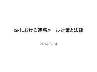 ISPにおける迷惑メール対策と法律
2014.3.15
加瀬正樹
 