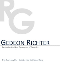Gedeon Richter Producing the Next Generation of Generics Erica Chau | Andy Chiu | Nicole Lee | Lisa Liu | Haonan Zhang 