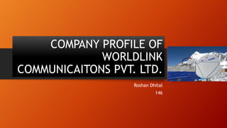 COMPANY PROFILE OF
WORLDLINK
COMMUNICAITONS PVT. LTD.
Roshan Dhital
146
 
