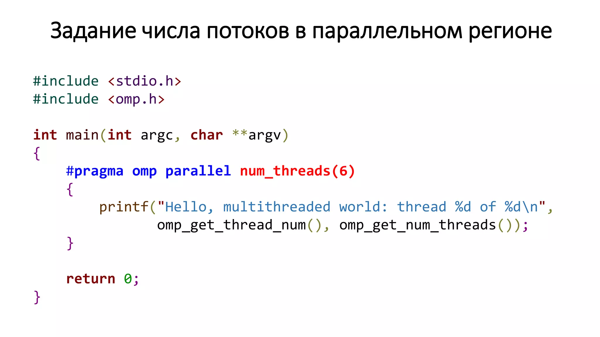 Задание числа потоков в параллельном регионе
#include <stdio.h>
#include <omp.h>
int main(int argc, char **argv)
{
#pragma omp parallel num_threads(6)
{
printf("Hello, multithreaded world: thread %d of %dn",
omp_get_thread_num(), omp_get_num_threads());
}
return 0;
}
 