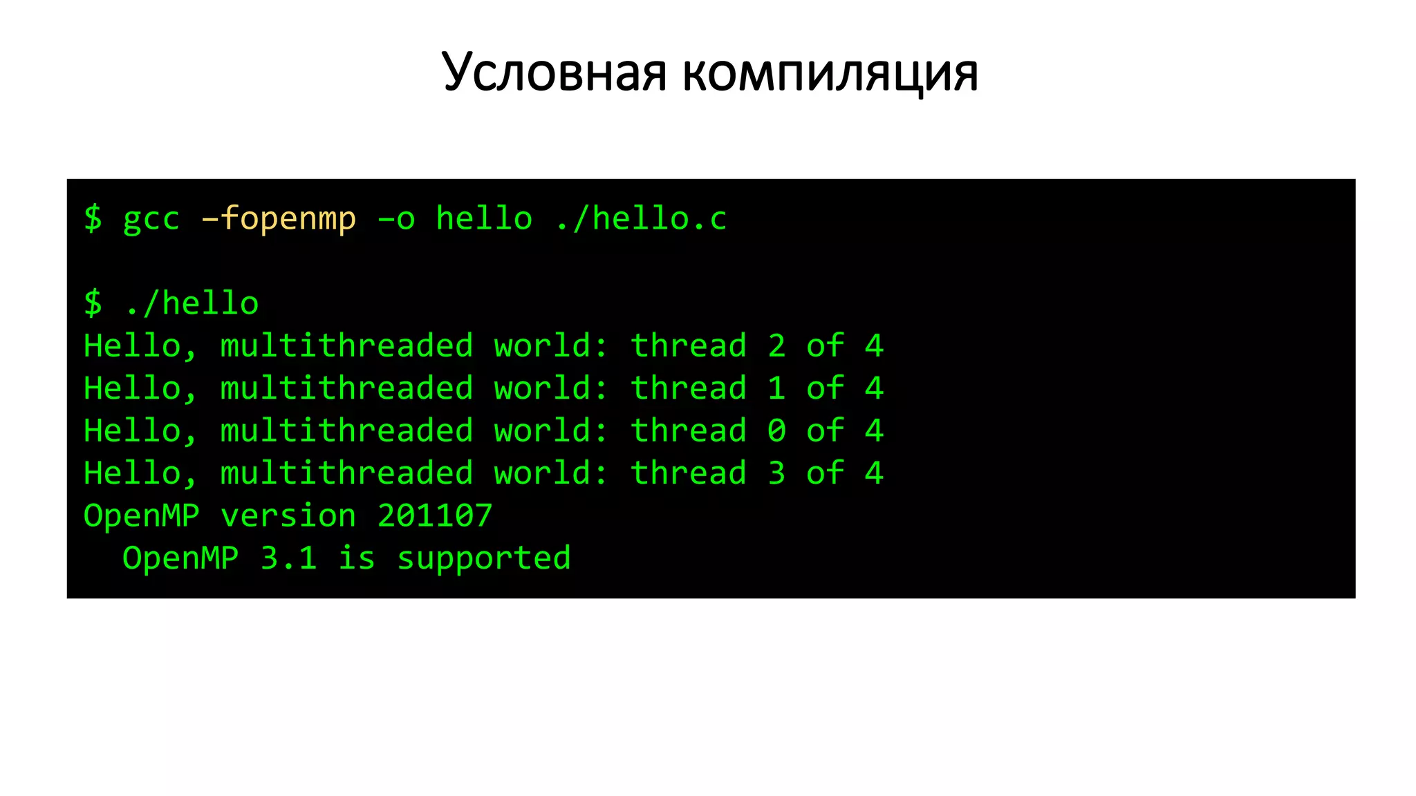 Условная компиляция
$ gcc –fopenmp –o hello ./hello.c
$ ./hello
Hello, multithreaded world: thread 2 of 4
Hello, multithreaded world: thread 1 of 4
Hello, multithreaded world: thread 0 of 4
Hello, multithreaded world: thread 3 of 4
OpenMP version 201107
OpenMP 3.1 is supported
 