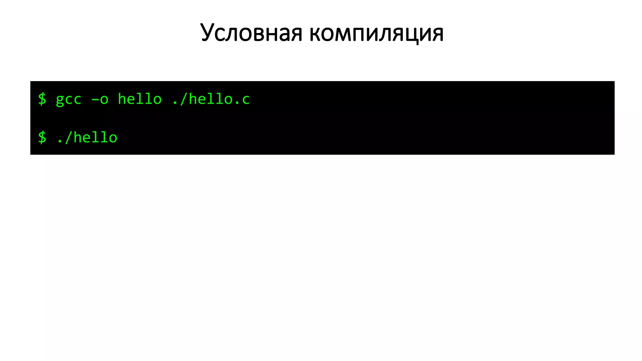 Условная компиляция
$ gcc –o hello ./hello.c
$ ./hello
 