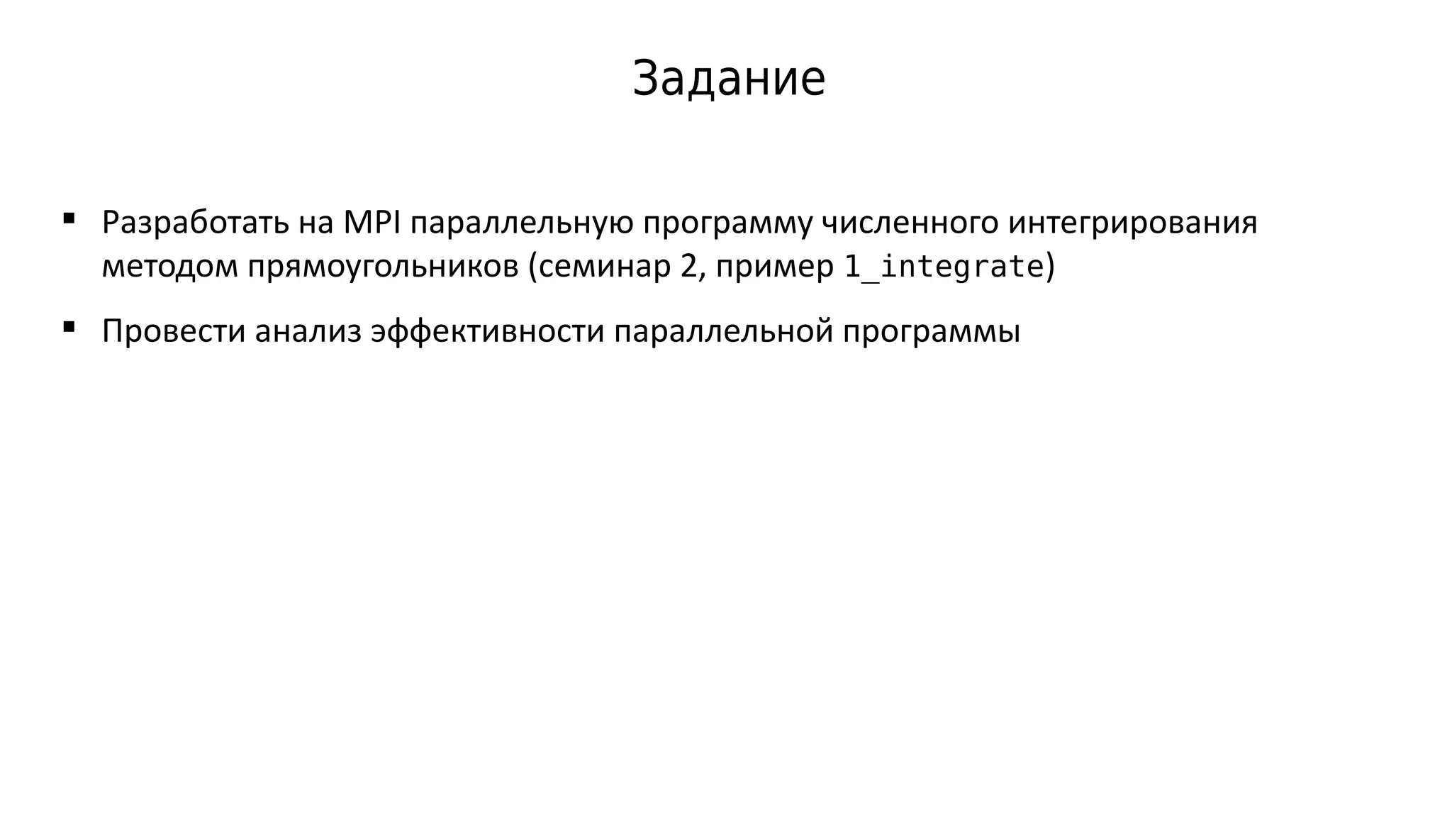 Задание
 Разработать на MPI параллельную программу численного интегрирования
методом прямоугольников (семинар 2, пример 1_integrate)
 Провести анализ эффективности параллельной программы
 