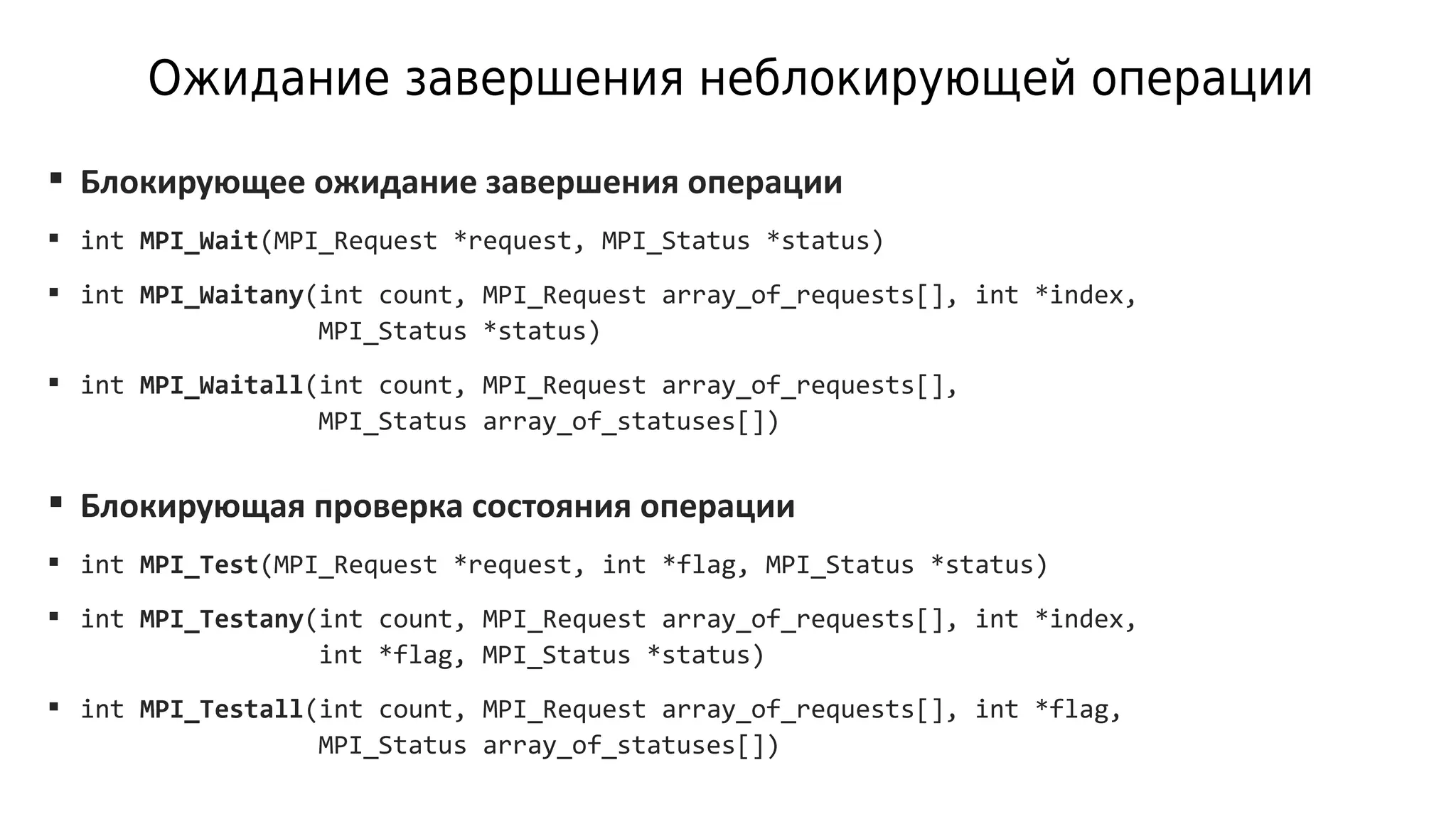 Ожидание завершения неблокирующей операции
 Блокирующее ожидание завершения операции
 int MPI_Wait(MPI_Request *request, MPI_Status *status)
 int MPI_Waitany(int count, MPI_Request array_of_requests[], int *index,
MPI_Status *status)
 int MPI_Waitall(int count, MPI_Request array_of_requests[],
MPI_Status array_of_statuses[])
 Блокирующая проверка состояния операции
 int MPI_Test(MPI_Request *request, int *flag, MPI_Status *status)
 int MPI_Testany(int count, MPI_Request array_of_requests[], int *index,
int *flag, MPI_Status *status)
 int MPI_Testall(int count, MPI_Request array_of_requests[], int *flag,
MPI_Status array_of_statuses[])
 