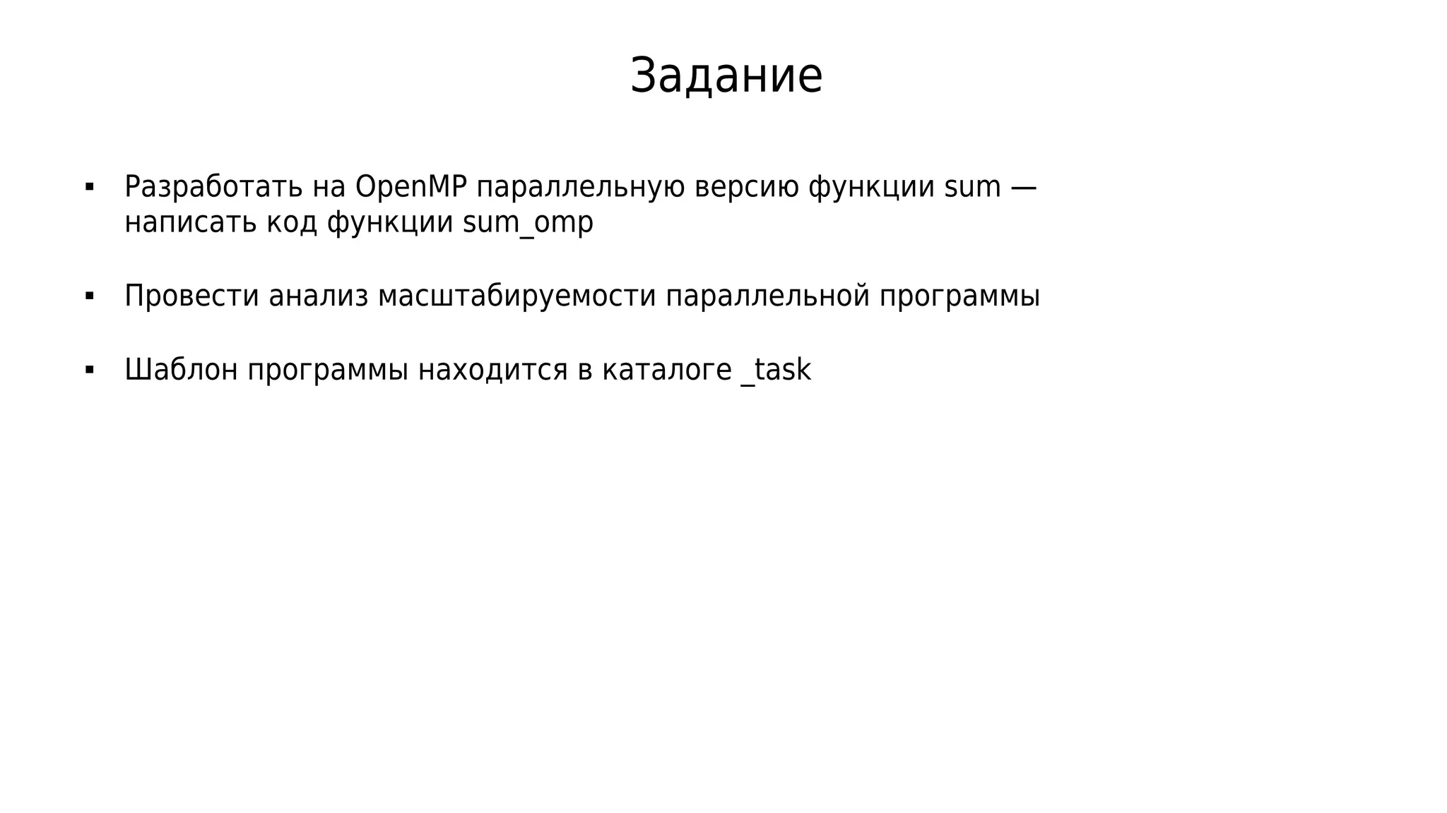 Задание
 Разработать на OpenMP параллельную версию функции sum —
написать код функции sum_omp
 Провести анализ масштабируемости параллельной программы
 Шаблон программы находится в каталоге _task
 