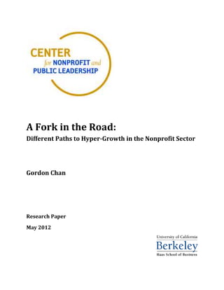 A Fork in the Road:
Different Paths to Hyper-Growth in the Nonprofit Sector




Gordon Chan




Research Paper

May 2012
 