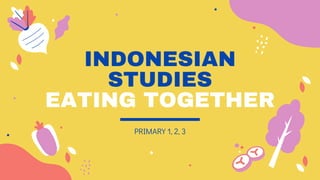 INDONESIAN
STUDIES
EATING TOGETHER
PRIMARY 1, 2, 3
 