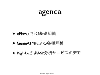 Nov.2015 Tajima Hirotaka
agenda
• xFlow分析の基礎知識
• xFlowの便利な解析例
• ASPサービスのデモ
 