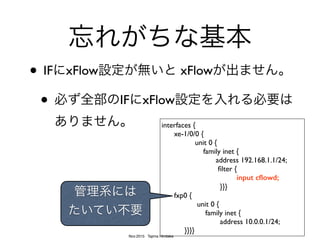 Nov.2015 Tajima Hirotaka
xFlowがenalbedなIF
xFlowがdisalbedなIF
xFlow xFlow
外部NW
例外もあるけど､おすすめしない
Ingress
+Egress
フロー有効
`
xFlow...