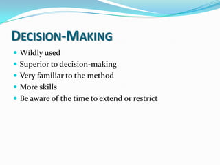  Wildly used
 Superior to decision-making
 Very familiar to the method
 More skills
 Be aware of the time to extend or restrict
DECISION-MAKING
 