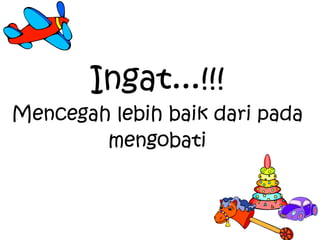 Ingat...!!! Mencegah lebih baik dari pada mengobati 