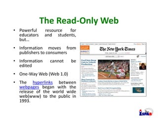 The Read-Only Web
• Powerful resource for
educators and students,
but…
• Information moves from
publishers to consumers
• ...