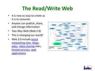 The Read/Write Web
• It is now as easy to create as
it is to consume.
• Anyone can publish, share,
and change information
...