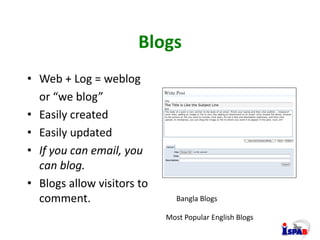 Blogs
• Web + Log = weblog
or “we blog”
• Easily created
• Easily updated
• If you can email, you
can blog.
• Blogs allow ...
