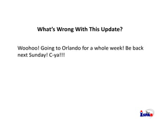 SOCIAL NETWORKING
What’s Wrong With This Update?
Woohoo! Going to Orlando for a whole week! Be back
next Sunday! C-ya!!!
 