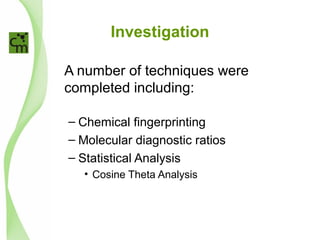Investigation
A number of techniques were
completed including:
– Chemical fingerprinting
– Molecular diagnostic ratios
– Statistical Analysis
• Cosine Theta Analysis
 
