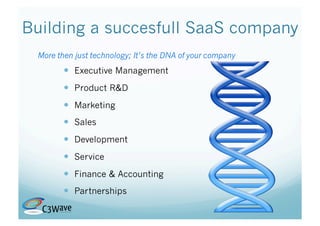 Building a succesfull SaaS company
 More then just technology; It’s the DNA of your company
          Executive Management
          Product R&D
          Marketing
          Sales
          Development
          Service
          Finance & Accounting
          Partnerships
 