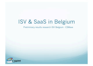ISV & SaaS in Belgium
 Preliminary results research ISV Belgium - C3Wave
 