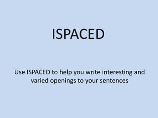 ISPACED

Use ISPACED to help you write interesting and
      varied openings to your sentences
 