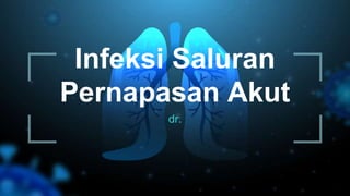 Infeksi Saluran
Pernapasan Akut
dr.
 