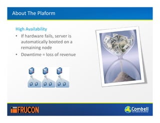 About The Plaform

 High Availability
 • If hardware fails, server is
    automatically booted on a
    remaining node
 • Downtime = loss of revenue
 