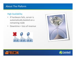 About The Plaform

 High Availability
 • If hardware fails, server is
    automatically booted on a
    remaining node
 • Downtime = loss of revenue
 