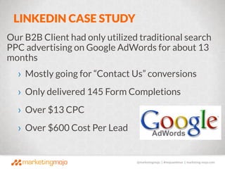@marketingmojo | #mojowebinar | marketing-mojo.com
LINKEDIN CASE STUDY
Our B2B Client had only utilized traditional search...