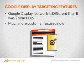 @marketingmojo | #mojowebinar | marketing-mojo.com
GOOGLE DISPLAY TARGETING FEATURES
• Google Display Network is Different...