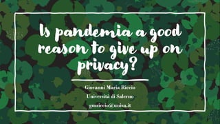 Is pandemia a good
reason to give up on
privacy?
Giovanni Maria Riccio
Università di Salerno
gmriccio@unisa.it
 