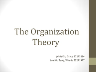 The Organization
Theory
Ip Mei Sz, Grace 52222294
Lau Hiu Tung, Winnie 52221377
 