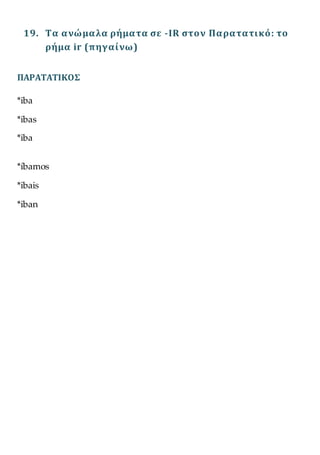 19. Τα ανώμαλα ρήματα σε -IR στον Παρατατικό: το
ρήμα ir (πηγαίνω)
ΠΑΡΑΤΑΤΙΚΟΣ
*iba
*ibas
*iba
*íbamos
*ibais
*iban
 